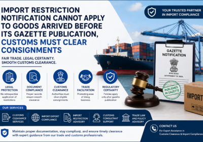 Import Restriction Notification Cannot Apply to Goods Arrived Before Its Gazette Publication, Customs Must Clear Consignments